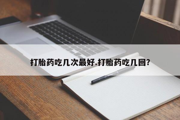 网上微信米非司酮片在线购打胎药吃几次最好.打胎药吃几回？
