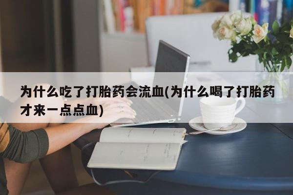 网上微信米非司酮片在线购为什么吃了打胎药会流血(为什么喝了打胎药才来一点点血)