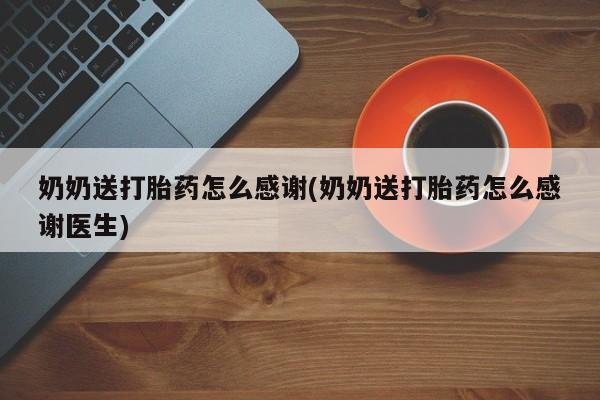 网上微信米非司酮片在线购奶奶送打胎药怎么感谢(奶奶送打胎药怎么感谢医生)