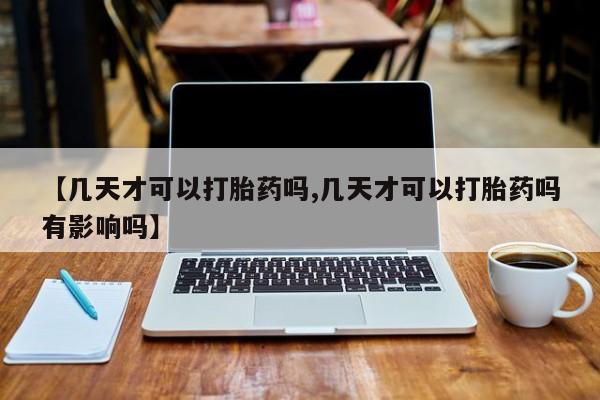 网上微信米非司酮片在线购【几天才可以打胎药吗,几天才可以打胎药吗有影响吗】