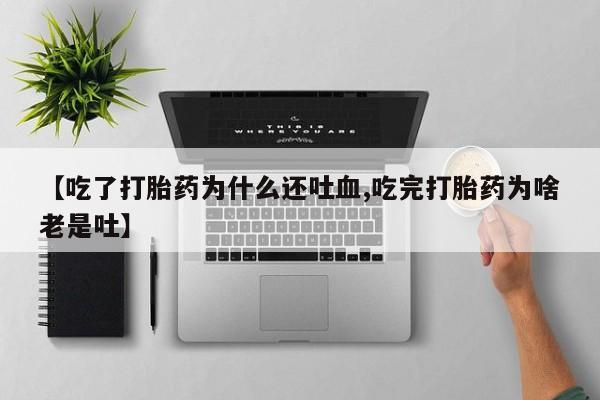 网上微信米非司酮片在线购【吃了打胎药为什么还吐血,吃完打胎药为啥老是吐】