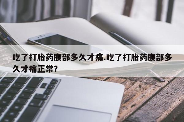 网上微信米非司酮片在线购吃了打胎药腹部多久才痛.吃了打胎药腹部多久才痛正常？