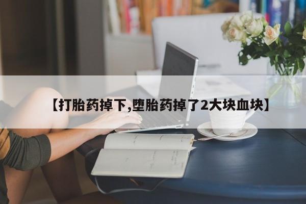 网上微信米非司酮片在线购【打胎药掉下,堕胎药掉了2大块血块】