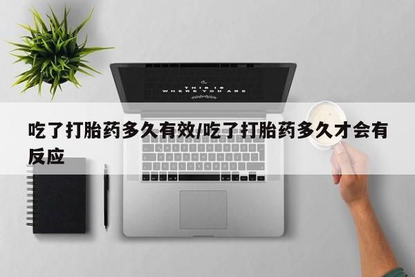 网上微信米非司酮片在线购吃了打胎药多久有效/吃了打胎药多久才会有反应