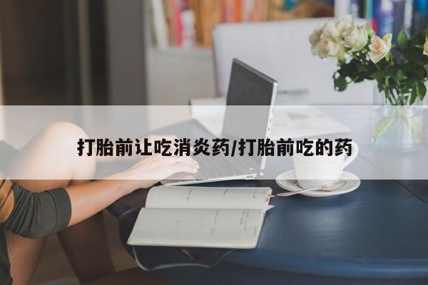 网上微信米非司酮片在线购打胎前让吃消炎药/打胎前吃的药