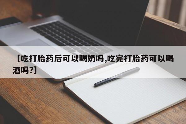 网上微信米非司酮片在线购【吃打胎药后可以喝奶吗,吃完打胎药可以喝酒吗?】