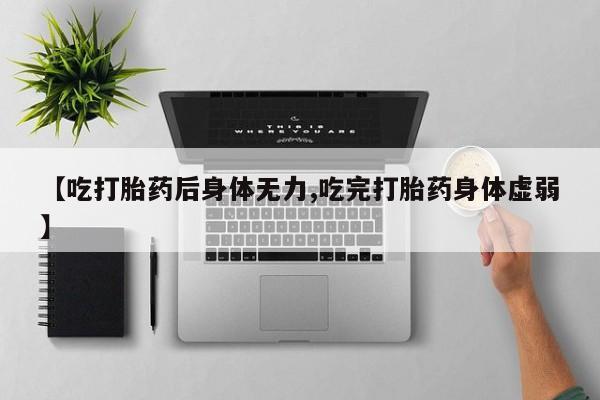 网上微信米非司酮片在线购【吃打胎药后身体无力,吃完打胎药身体虚弱】