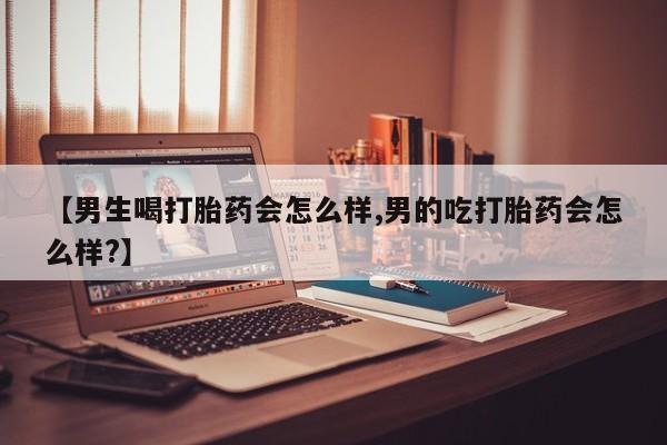 网上微信米非司酮片在线购【男生喝打胎药会怎么样,男的吃打胎药会怎么样?】