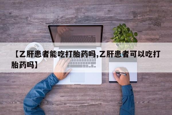 网上微信米非司酮片在线购【乙肝患者能吃打胎药吗,乙肝患者可以吃打胎药吗】