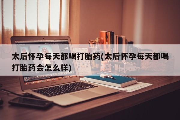 网上微信米非司酮片在线购太后怀孕每天都喝打胎药(太后怀孕每天都喝打胎药会怎么样)