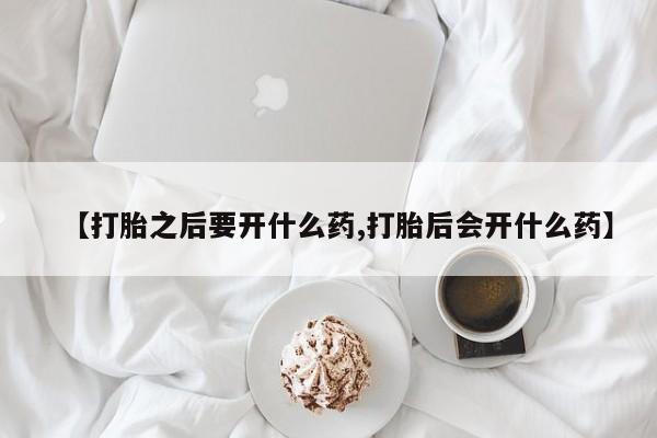 网上微信米非司酮片在线购【打胎之后要开什么药,打胎后会开什么药】