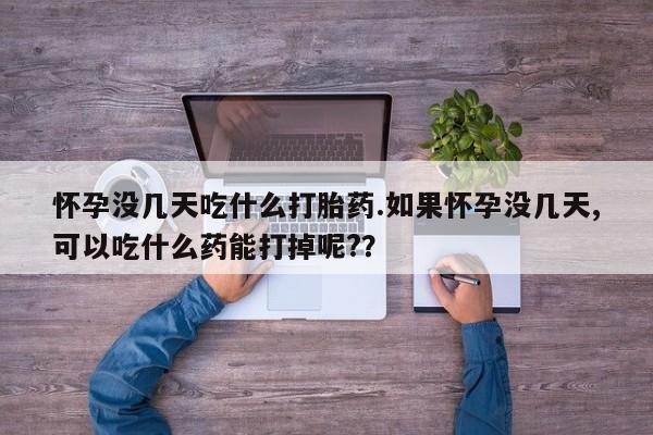 网上微信米非司酮片在线购怀孕没几天吃什么打胎药.如果怀孕没几天,可以吃什么药能打掉呢?？