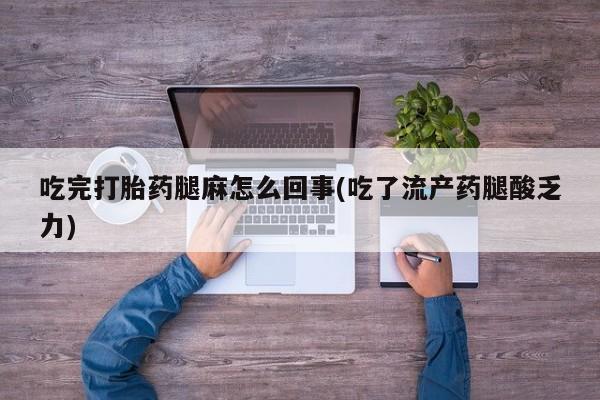网上微信米非司酮片在线购吃完打胎药腿麻怎么回事(吃了流产药腿酸乏力)