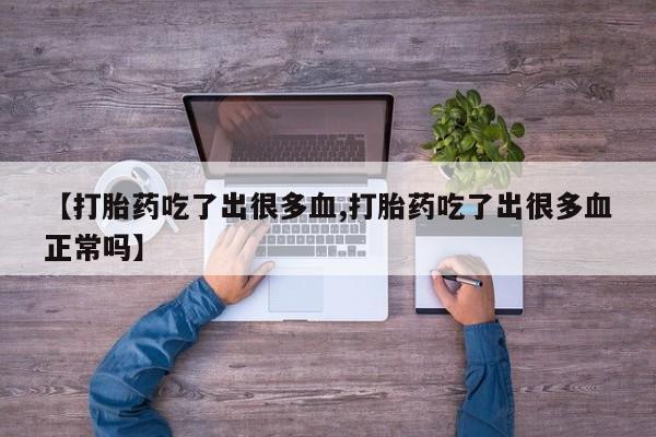 网上微信米非司酮片在线购【打胎药吃了出很多血,打胎药吃了出很多血正常吗】