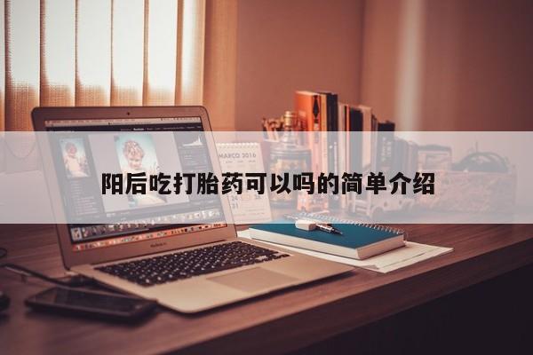 网上微信米非司酮片在线购阳后吃打胎药可以吗的简单介绍
