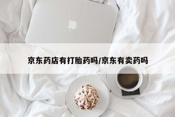 网上微信米非司酮片在线购京东药店有打胎药吗/京东有卖药吗