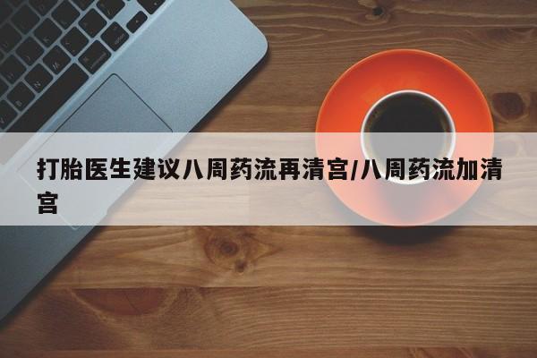 网上微信米非司酮片在线购打胎医生建议八周药流再清宫/八周药流加清宫