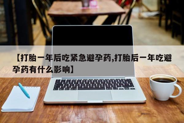 网上微信米非司酮片在线购【打胎一年后吃紧急避孕药,打胎后一年吃避孕药有什么影响】