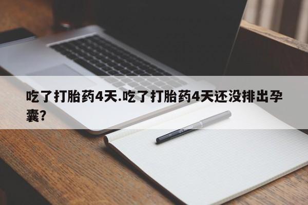 网上微信米非司酮片在线购吃了打胎药4天.吃了打胎药4天还没排出孕囊？