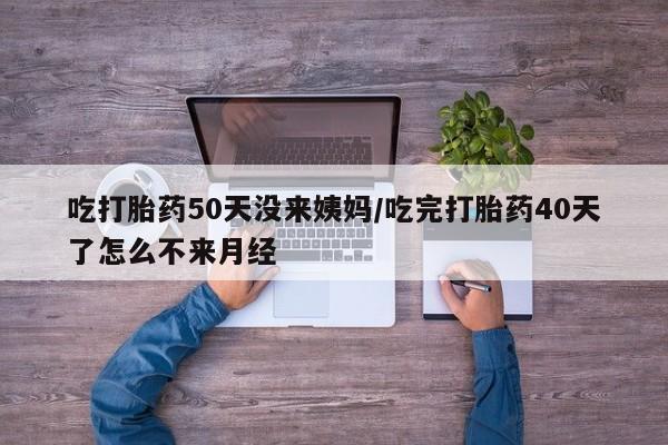 网上微信米非司酮片在线购吃打胎药50天没来姨妈/吃完打胎药40天了怎么不来月经