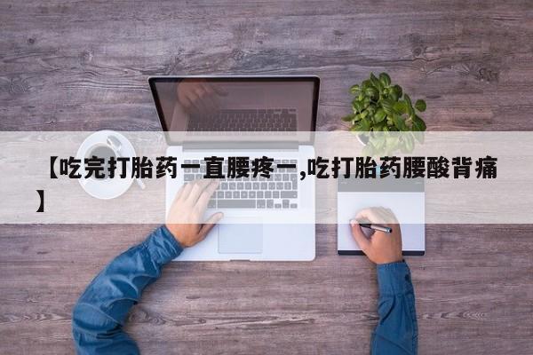 网上微信米非司酮片在线购【吃完打胎药一直腰疼一,吃打胎药腰酸背痛】