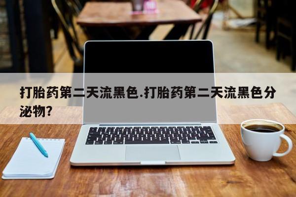 网上微信米非司酮片在线购打胎药第二天流黑色.打胎药第二天流黑色分泌物？