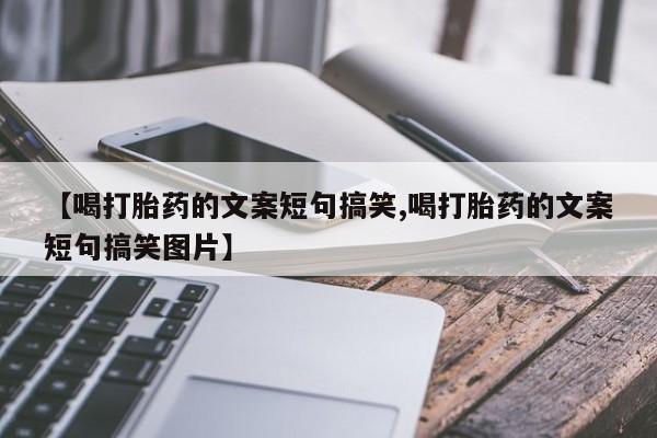 网上微信米非司酮片在线购【喝打胎药的文案短句搞笑,喝打胎药的文案短句搞笑图片】