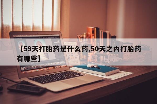 网上微信米非司酮片在线购【59天打胎药是什么药,50天之内打胎药有哪些】