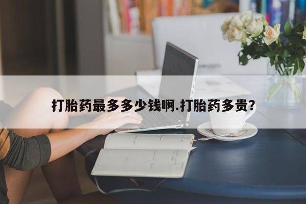 网上微信米非司酮片在线购打胎药最多多少钱啊.打胎药多贵？