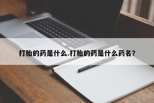 网上微信米非司酮片在线购打胎的药是什么.打胎的药是什么药名？
