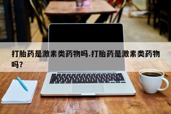 网上微信米非司酮片在线购打胎药是激素类药物吗.打胎药是激素类药物吗？