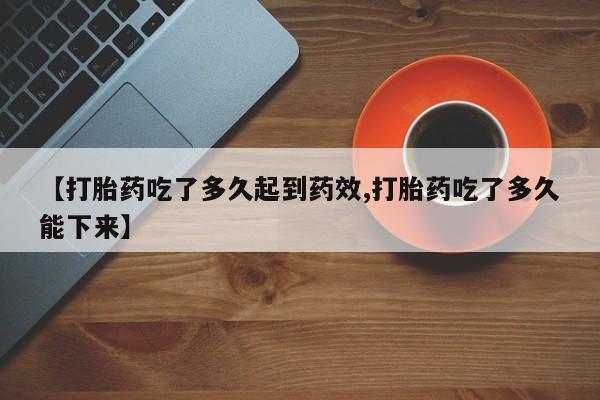 网上微信米非司酮片在线购【打胎药吃了多久起到药效,打胎药吃了多久能下来】