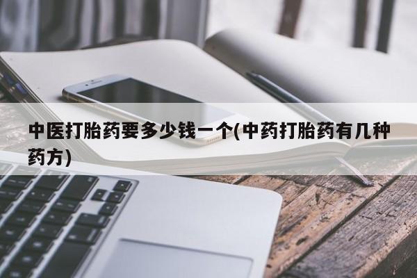 网上微信米非司酮片在线购中医打胎药要多少钱一个(中药打胎药有几种药方)