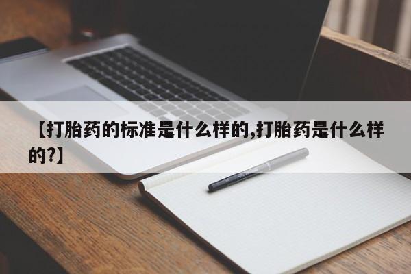 网上微信米非司酮片在线购【打胎药的标准是什么样的,打胎药是什么样的?】