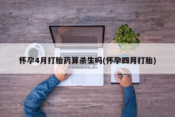 网上微信米非司酮片在线购怀孕4月打胎药算杀生吗(怀孕四月打胎)
