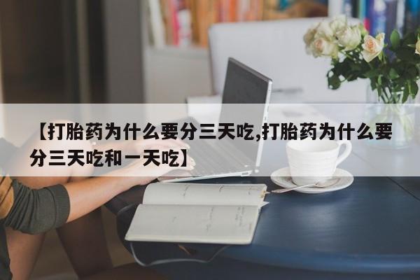 网上微信米非司酮片在线购【打胎药为什么要分三天吃,打胎药为什么要分三天吃和一天吃】