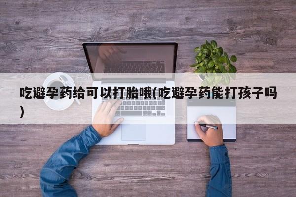 网上微信米非司酮片在线购吃避孕药给可以打胎哦(吃避孕药能打孩子吗)