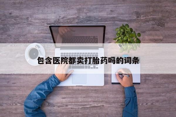 网上微信米非司酮片在线购包含医院都卖打胎药吗的词条