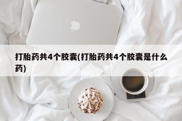 网上微信米非司酮片在线购打胎药共4个胶囊(打胎药共4个胶囊是什么药)