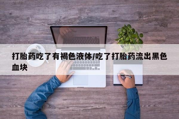 网上微信米非司酮片在线购打胎药吃了有褐色液体/吃了打胎药流出黑色血块