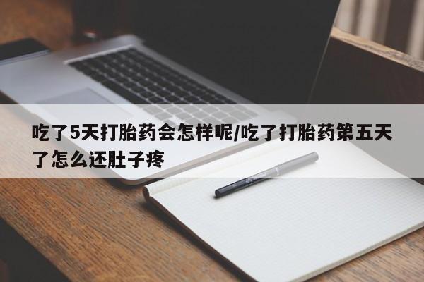 网上微信米非司酮片在线购吃了5天打胎药会怎样呢/吃了打胎药第五天了怎么还肚子疼