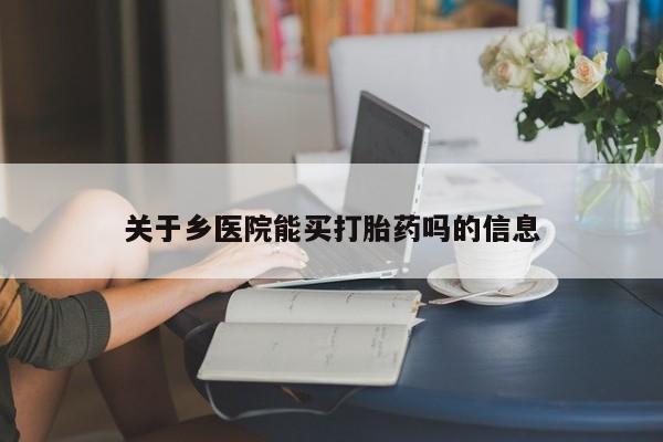 网上微信米非司酮片在线购关于乡医院能买打胎药吗的信息