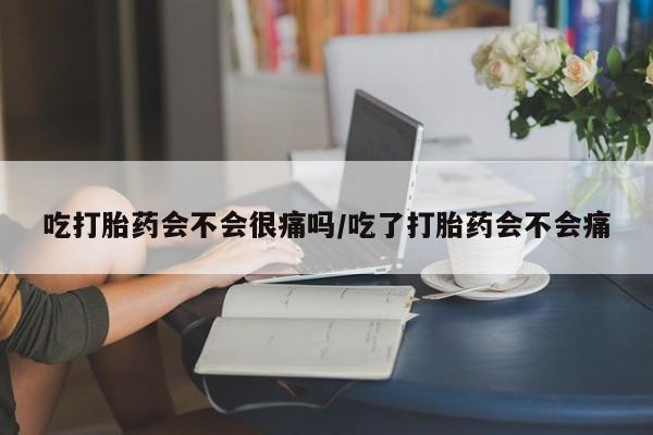 网上微信米非司酮片在线购吃打胎药会不会很痛吗/吃了打胎药会不会痛