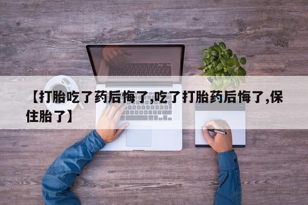 网上微信米非司酮片在线购【打胎吃了药后悔了,吃了打胎药后悔了,保住胎了】