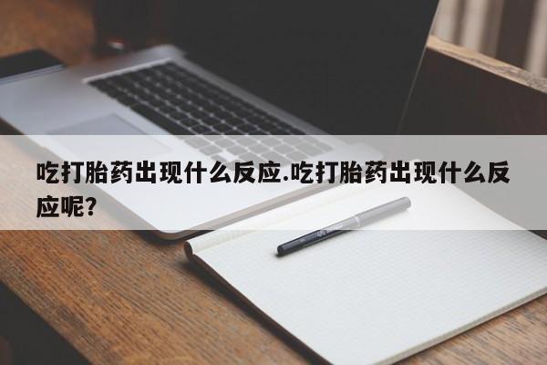 网上微信米非司酮片在线购吃打胎药出现什么反应.吃打胎药出现什么反应呢？