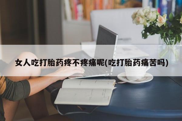 网上微信米非司酮片在线购女人吃打胎药疼不疼痛呢(吃打胎药痛苦吗)
