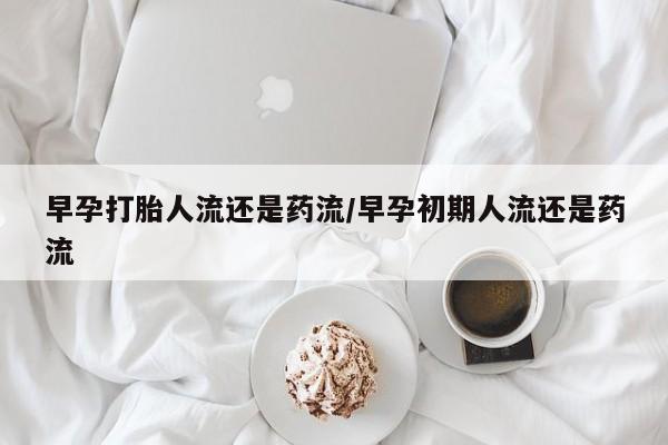 网上微信米非司酮片在线购早孕打胎人流还是药流/早孕初期人流还是药流