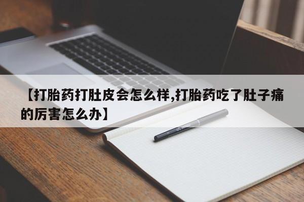 网上微信米非司酮片在线购【打胎药打肚皮会怎么样,打胎药吃了肚子痛的厉害怎么办】