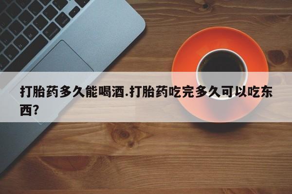网上微信米非司酮片在线购打胎药多久能喝酒.打胎药吃完多久可以吃东西？