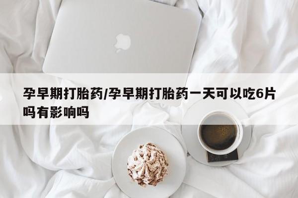 网上微信米非司酮片在线购孕早期打胎药/孕早期打胎药一天可以吃6片吗有影响吗